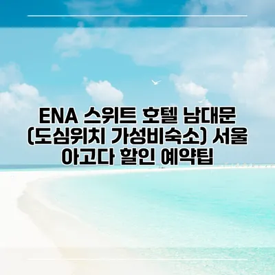 ENA 스위트 호텔 남대문 (도심위치 가성비숙소) 서울 아고다 할인 예약팁