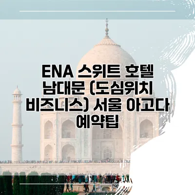 ENA 스위트 호텔 남대문 (도심위치 비즈니스) 서울 아고다 예약팁
