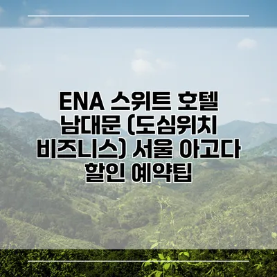ENA 스위트 호텔 남대문 (도심위치 비즈니스) 서울 아고다 할인 예약팁