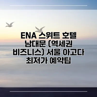 ENA 스위트 호텔 남대문 (역세권 비즈니스) 서울 아고다 최저가 예약팁