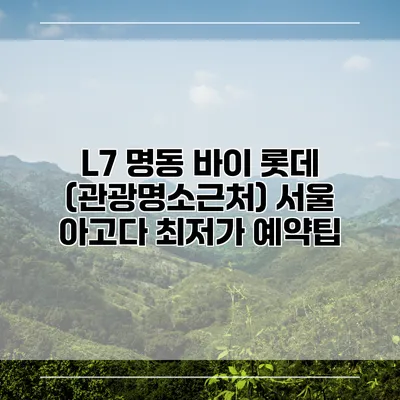 L7 명동 바이 롯데 (관광명소근처) 서울 아고다 최저가 예약팁
