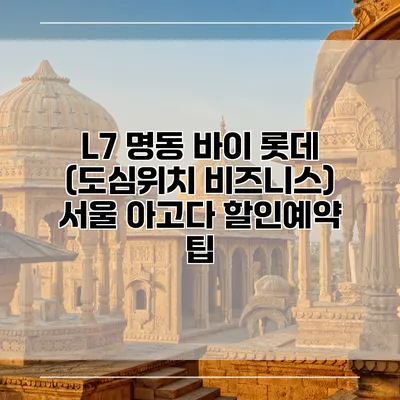 L7 명동 바이 롯데 (도심위치 비즈니스) 서울 아고다 할인예약 팁