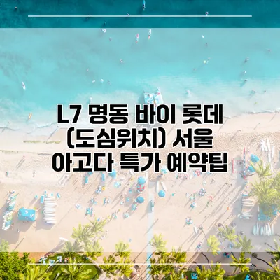 L7 명동 바이 롯데 (도심위치) 서울 아고다 특가 예약팁