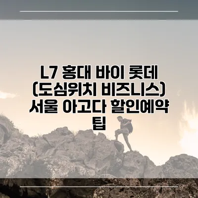 L7 홍대 바이 롯데 (도심위치 비즈니스) 서울 아고다 할인예약 팁