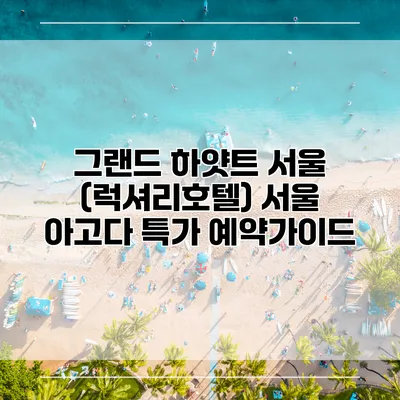 그랜드 하얏트 서울 (럭셔리호텔) 서울 아고다 특가 예약가이드