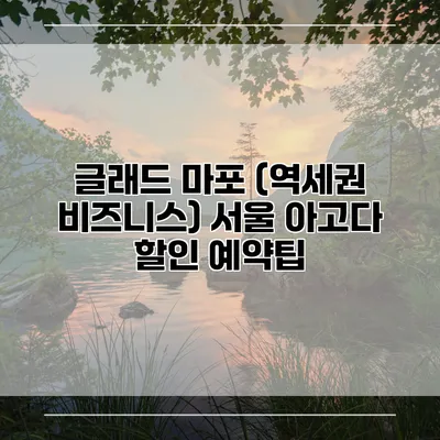 글래드 마포 (역세권 비즈니스) 서울 아고다 할인 예약팁