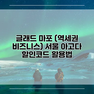 글래드 마포 (역세권 비즈니스) 서울 아고다 할인코드 활용법