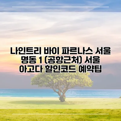 나인트리 바이 파르나스 서울 명동 1 (공항근처) 서울 아고다 할인코드 예약팁