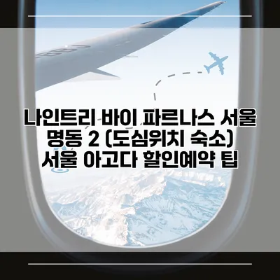 나인트리 바이 파르나스 서울 명동 2 (도심위치 숙소) 서울 아고다 할인예약 팁