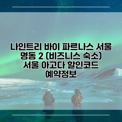 나인트리 바이 파르나스 서울 명동 2 (비즈니스 숙소) 서울 아고다 할인코드 예약정보