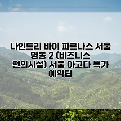 나인트리 바이 파르나스 서울 명동 2 (비즈니스 편의시설) 서울 아고다 특가 예약팁
