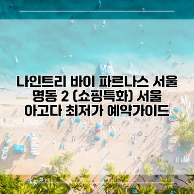 나인트리 바이 파르나스 서울 명동 2 (쇼핑특화) 서울 아고다 최저가 예약가이드