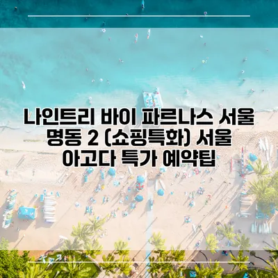 나인트리 바이 파르나스 서울 명동 2 (쇼핑특화) 서울 아고다 특가 예약팁