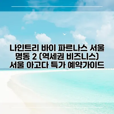 나인트리 바이 파르나스 서울 명동 2 (역세권 비즈니스) 서울 아고다 특가 예약가이드