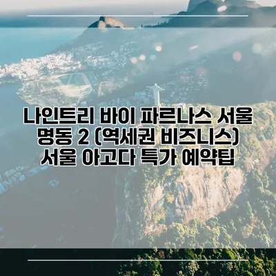 나인트리 바이 파르나스 서울 명동 2 (역세권 비즈니스) 서울 아고다 특가 예약팁