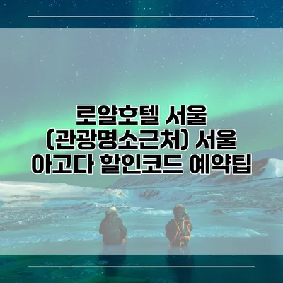 로얄호텔 서울 (관광명소근처) 서울 아고다 할인코드 예약팁