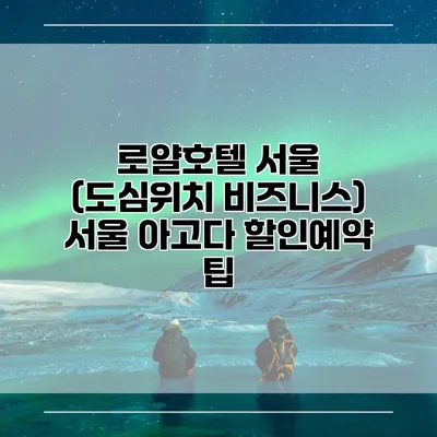 로얄호텔 서울 (도심위치 비즈니스) 서울 아고다 할인예약 팁