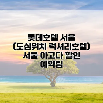 롯데호텔 서울 (도심위치 럭셔리호텔) 서울 아고다 할인 예약팁