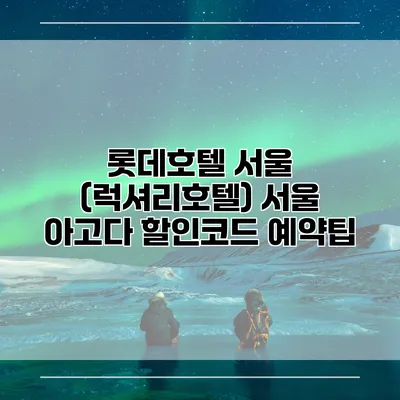 롯데호텔 서울 (럭셔리호텔) 서울 아고다 할인코드 예약팁