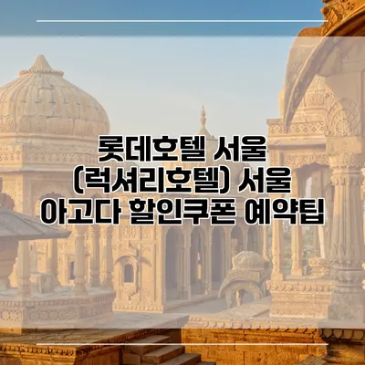 롯데호텔 서울 (럭셔리호텔) 서울 아고다 할인쿠폰 예약팁