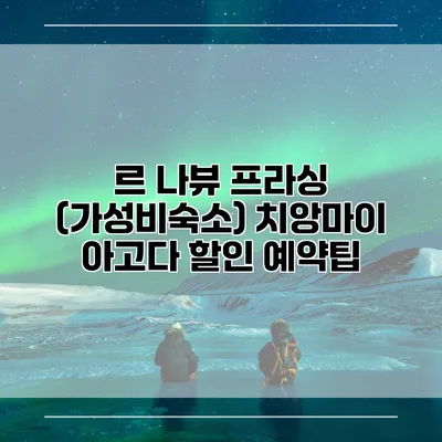 르 나뷰 프라싱 (가성비숙소) 치앙마이 아고다 할인 예약팁