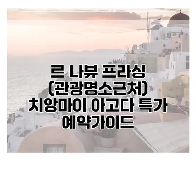 르 나뷰 프라싱 (관광명소근처) 치앙마이 아고다 특가 예약가이드