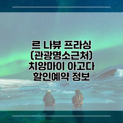 르 나뷰 프라싱 (관광명소근처) 치앙마이 아고다 할인예약 정보