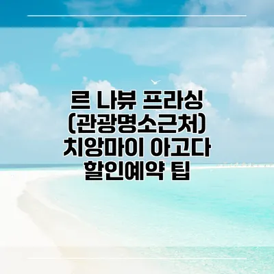 르 나뷰 프라싱 (관광명소근처) 치앙마이 아고다 할인예약 팁