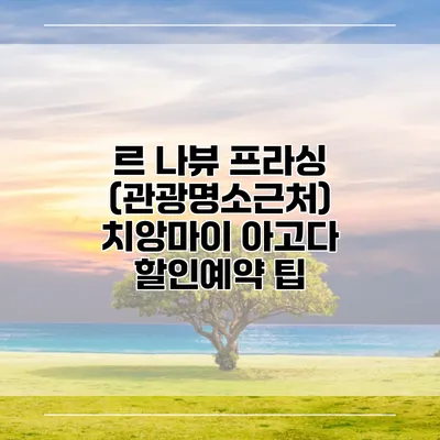 르 나뷰 프라싱 (관광명소근처) 치앙마이 아고다 할인예약 팁