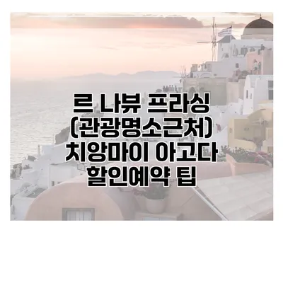 르 나뷰 프라싱 (관광명소근처) 치앙마이 아고다 할인예약 팁