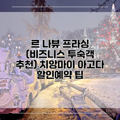 르 나뷰 프라싱 (비즈니스 투숙객 추천) 치앙마이 아고다 할인예약 팁