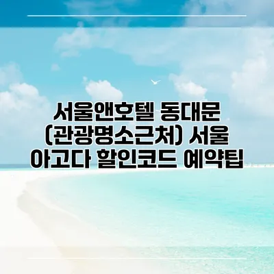 서울앤호텔 동대문 (관광명소근처) 서울 아고다 할인코드 예약팁