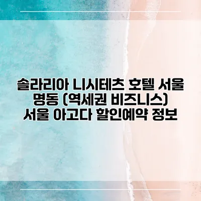 솔라리아 니시테츠 호텔 서울 명동 (역세권 비즈니스) 서울 아고다 할인예약 정보