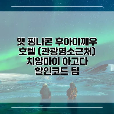 앳 핑나콘 후아이깨우 호텔 (관광명소근처) 치앙마이 아고다 할인코드 팁
