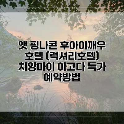앳 핑나콘 후아이깨우 호텔 (럭셔리호텔) 치앙마이 아고다 특가 예약방법
