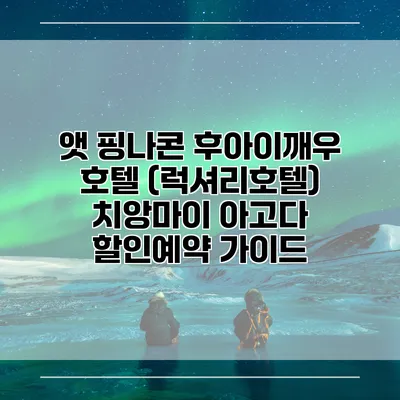 앳 핑나콘 후아이깨우 호텔 (럭셔리호텔) 치앙마이 아고다 할인예약 가이드