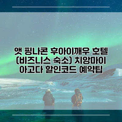 앳 핑나콘 후아이깨우 호텔 (비즈니스 숙소) 치앙마이 아고다 할인코드 예약팁