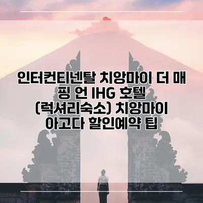 인터컨티넨탈 치앙마이 더 매 핑 언 IHG 호텔 (럭셔리숙소) 치앙마이 아고다 할인예약 팁