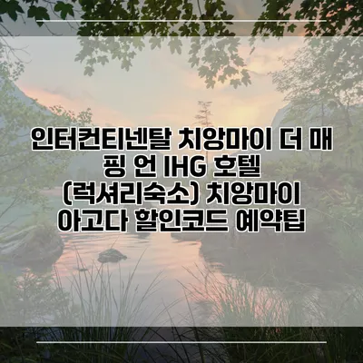 인터컨티넨탈 치앙마이 더 매 핑 언 IHG 호텔 (럭셔리숙소) 치앙마이 아고다 할인코드 예약팁