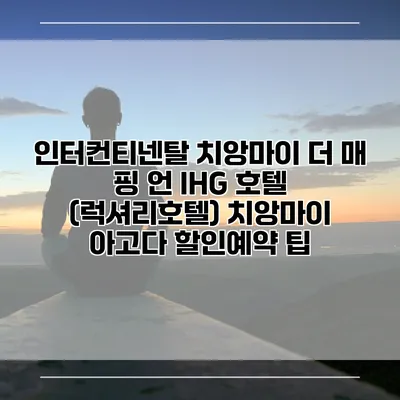 인터컨티넨탈 치앙마이 더 매 핑 언 IHG 호텔 (럭셔리호텔) 치앙마이 아고다 할인예약 팁