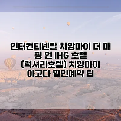 인터컨티넨탈 치앙마이 더 매 핑 언 IHG 호텔 (럭셔리호텔) 치앙마이 아고다 할인예약 팁