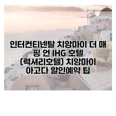 인터컨티넨탈 치앙마이 더 매 핑 언 IHG 호텔 (럭셔리호텔) 치앙마이 아고다 할인예약 팁