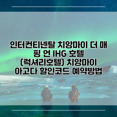 인터컨티넨탈 치앙마이 더 매 핑 언 IHG 호텔 (럭셔리호텔) 치앙마이 아고다 할인코드 예약방법