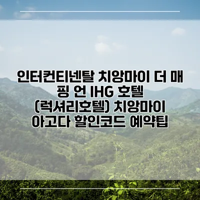 인터컨티넨탈 치앙마이 더 매 핑 언 IHG 호텔 (럭셔리호텔) 치앙마이 아고다 할인코드 예약팁