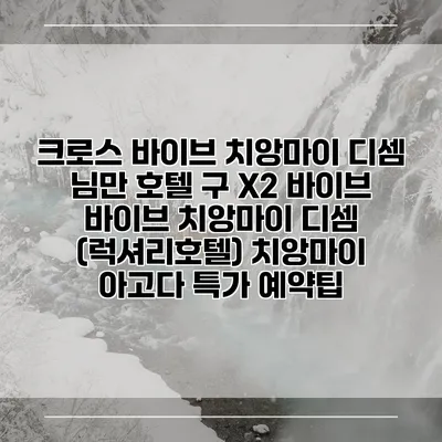 크로스 바이브 치앙마이 디셈 님만 호텔 구 X2 바이브 바이브 치앙마이 디셈 (럭셔리호텔) 치앙마이 아고다 특가 예약팁