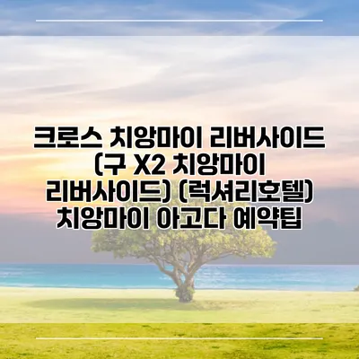크로스 치앙마이 리버사이드 (구 X2 치앙마이 리버사이드) (럭셔리호텔) 치앙마이 아고다 예약팁