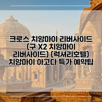 크로스 치앙마이 리버사이드 (구 X2 치앙마이 리버사이드) (럭셔리호텔) 치앙마이 아고다 특가 예약팁