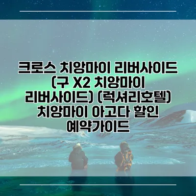 크로스 치앙마이 리버사이드 (구 X2 치앙마이 리버사이드) (럭셔리호텔) 치앙마이 아고다 할인 예약가이드