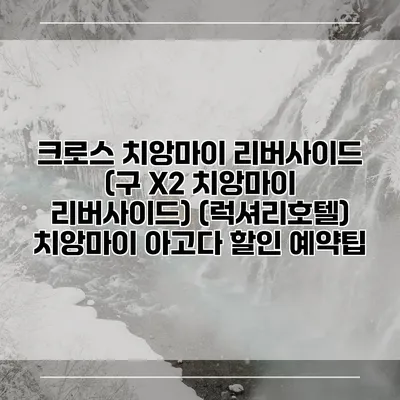 크로스 치앙마이 리버사이드 (구 X2 치앙마이 리버사이드) (럭셔리호텔) 치앙마이 아고다 할인 예약팁