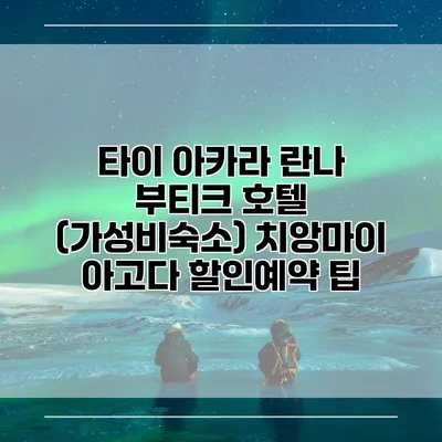타이 아카라 란나 부티크 호텔 (가성비숙소) 치앙마이 아고다 할인예약 팁